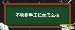 不锈钢手工拉丝怎么拉