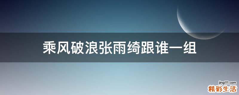 乘风破浪张雨绮跟谁一组