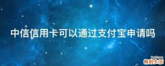 中信信用卡可以通过支付宝申请吗