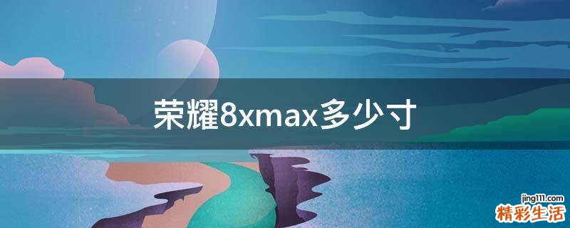 荣耀8xmax多少寸
