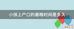 小孩上户口的最晚时间是多久