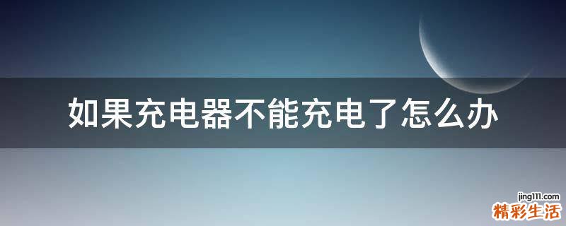 如果充电器不能充电了怎么办