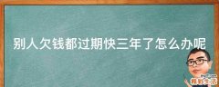 别人欠钱都过期快三年了怎么办呢