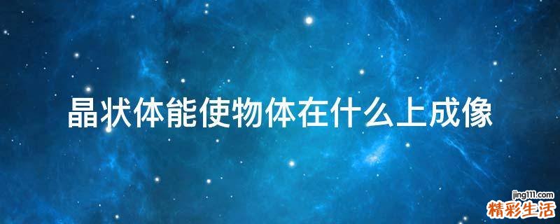 晶状体能使物体在什么上成像