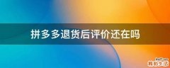 拼多多退货后评价还在吗