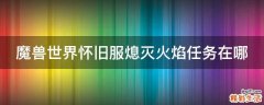 魔兽世界怀旧服熄灭火焰任务在哪