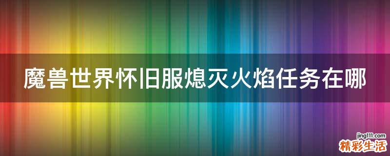 魔兽世界怀旧服熄灭火焰任务在哪