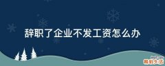 辞职了企业不发工资怎么办