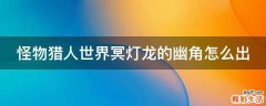 怪物猎人世界冥灯龙的幽角怎么出