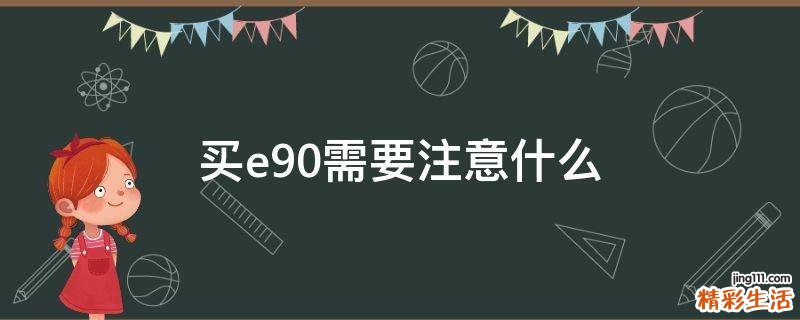 买e90需要注意什么