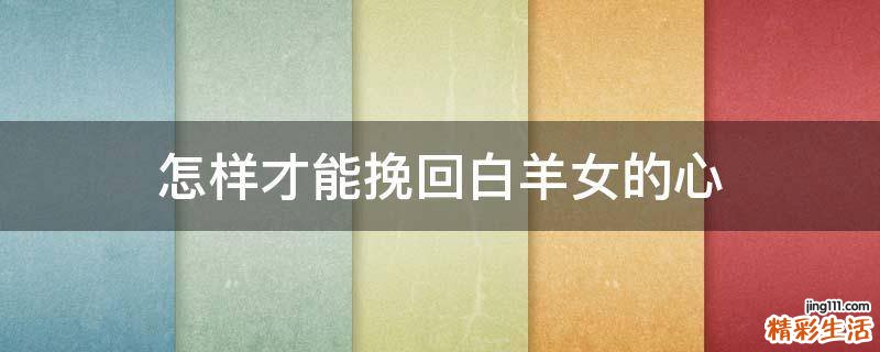 怎样才能挽回白羊女的心