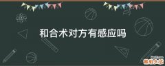 和合术对方有感应吗