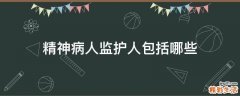 精神病人监护人包括哪些