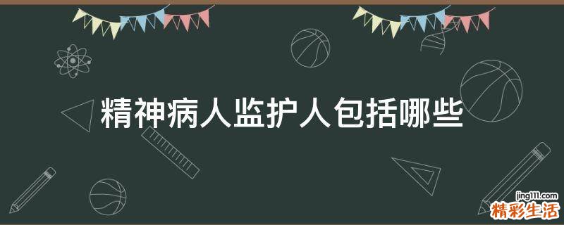 精神病人监护人包括哪些