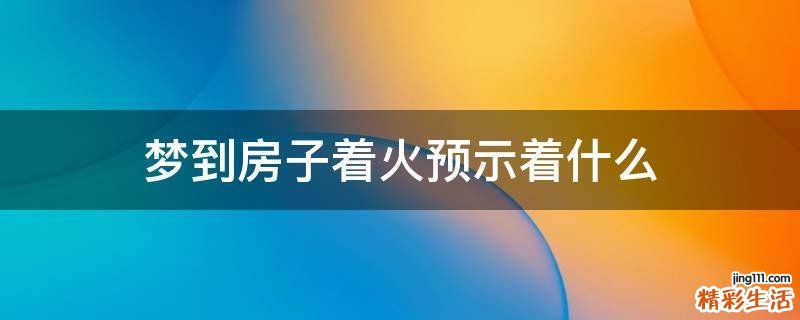 梦到房子着火预示着什么