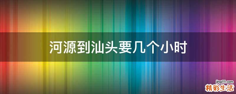 河源到汕头要几个小时