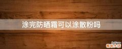 涂完防晒霜可以涂散粉吗