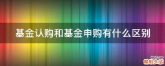 基金认购和基金申购有什么区别