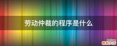 劳动仲裁的程序是什么