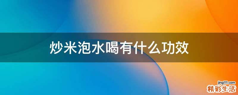 炒米泡水喝有什么功效