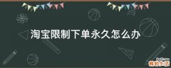 淘宝限制下单永久怎么办
