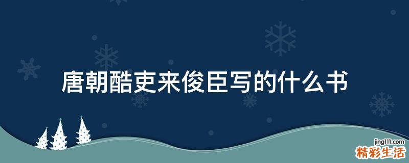 唐朝酷吏來俊臣寫的什么書