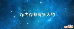 7p内存都有多大的