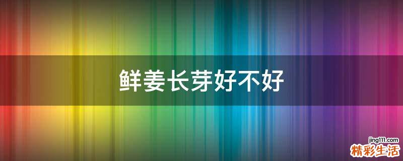 鲜姜长芽好不好