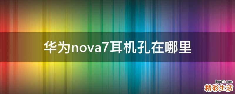 華為nova7耳機孔在哪里
