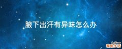 腋下出汗有异味怎么办