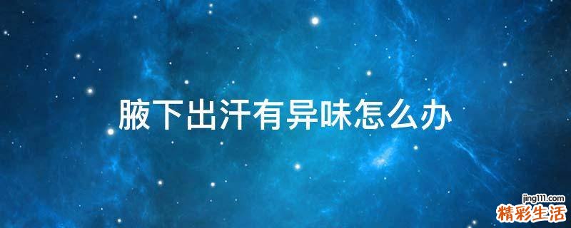 腋下出汗有异味怎么办