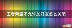 王者荣耀不允许加好友怎么关闭