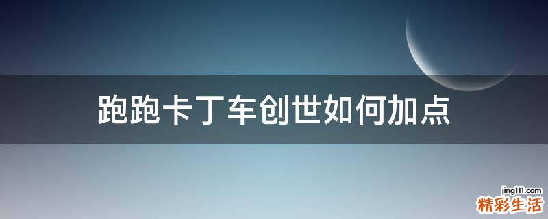 跑跑卡丁車創(chuàng)世如何加點