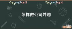 怎样做公司并购