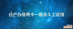 白户办信用卡一般多久上征信
