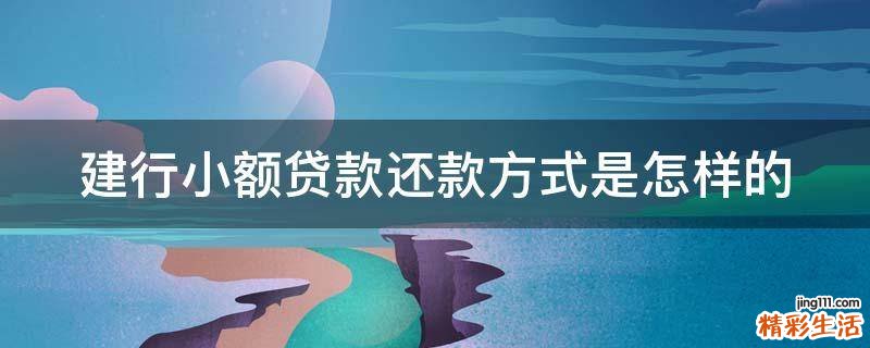 建行小额贷款还款方式是怎样的