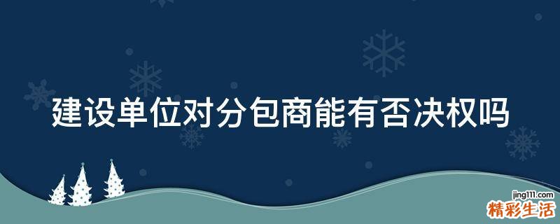 建设单位对分包商能有否决权吗