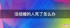 没结婚的人死了怎么办