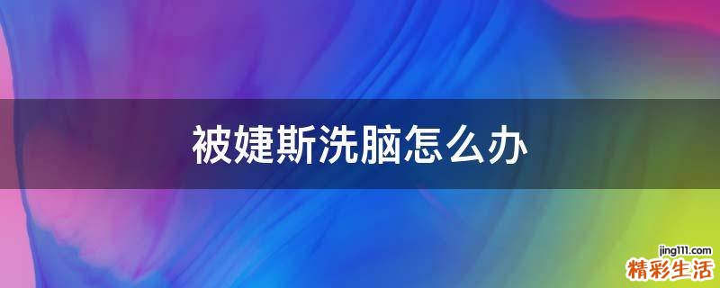 被婕斯洗脑怎么办