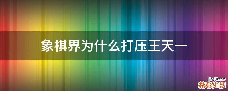象棋界为什么打压王天一
