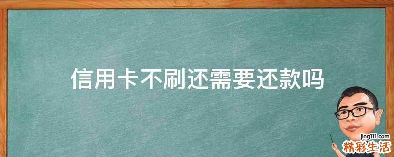 信用卡不刷还需要还款吗