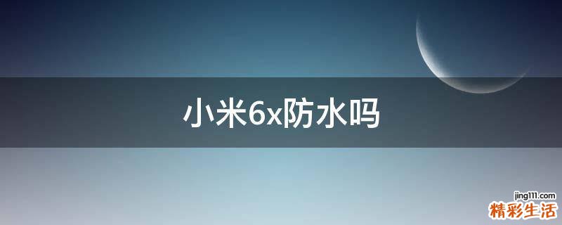 小米6x防水吗