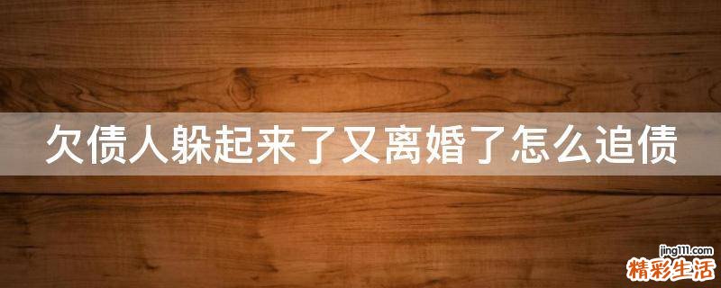 欠债人躲起来了又离婚了怎么追债