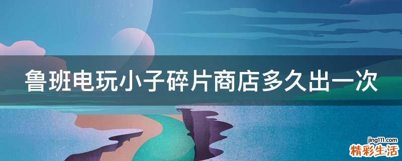鲁班电玩小子碎片商店多久出一次