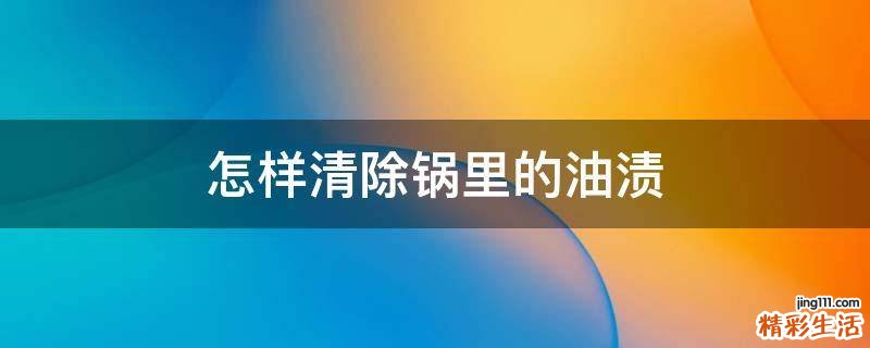 怎样清除锅里的油渍