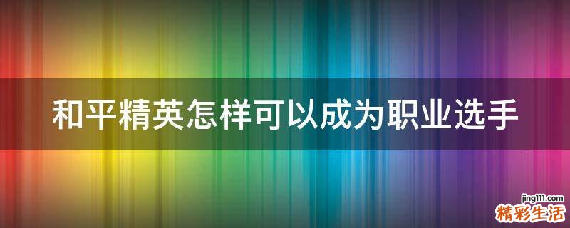 和平精英怎样可以成为职业选手