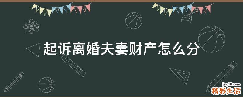 起诉离婚夫妻财产怎么分