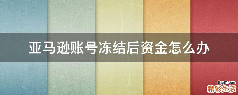 亚马逊账号冻结后资金怎么办