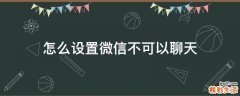 怎么设置微信不可以聊天