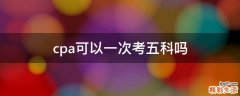 cpa可以一次考五科吗